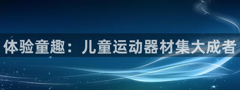 风速体育官网下载招商电话号码查询是多少:体验童趣:儿童运动器