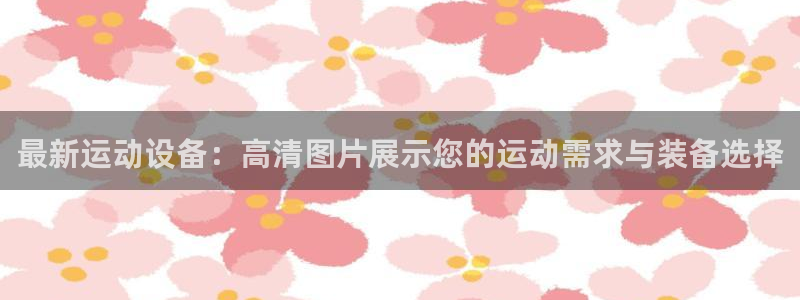 风速体育官网下载招商电话是多少号码:最新运动设备:高清图片展